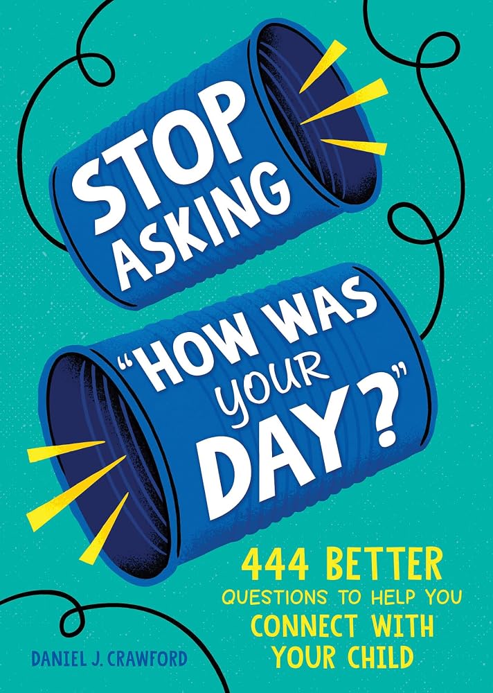 Stop Asking "How Was Your Day?": Quick, Easy Conversation Starters for School Pickups, Dinner Time, and Everyday Moments That Matter cover image