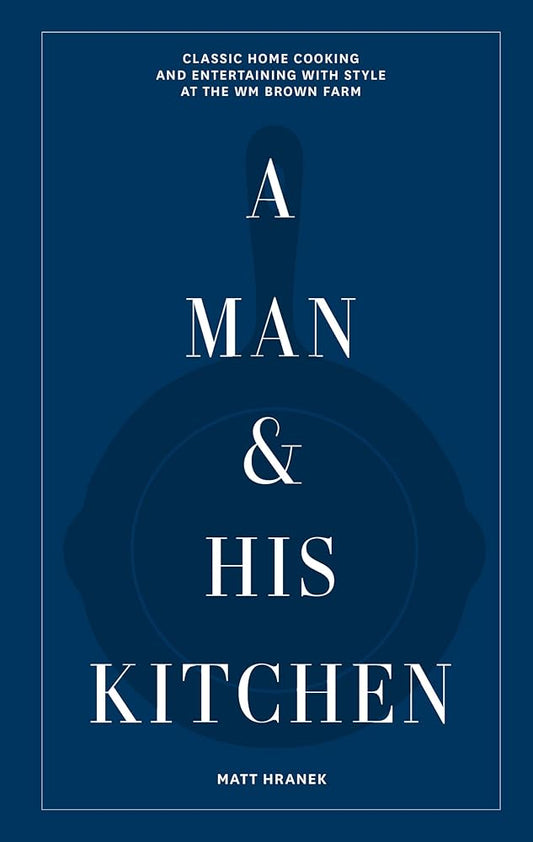 A Man & His Kitchen: Classic Home Cooking and Entertaining with Style at the Wm Brown Farm (A Man & His Series, 5) cover image