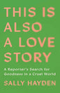 This Is Also a Love Story: A Reporter's Search for Goodness in a Cruel World cover image