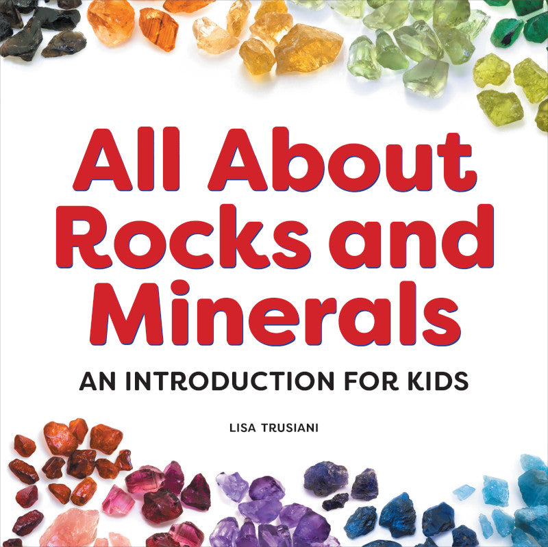 All About Rocks and Minerals: An introduction for Kids by: Lisa Trusiani